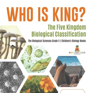 portada Who Is King? The Five Kingdom Biological Classification The Biological Sciences Grade 5 Children's Biology Books (en Inglés)