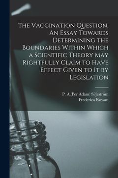 portada The Vaccination Question. An Essay Towards Determining the Boundaries Within Which a Scientific Theory May Rightfully Claim to Have Effect Given to It (en Inglés)