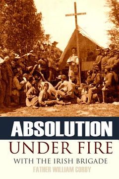 portada Absolution Under Fire: 3 Years with the Famous Irish Brigade (Abridged, Annotated) (en Inglés)