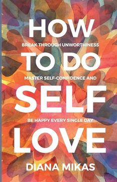 portada How to do Self Love: Break through unworthiness, Master self-confidence and Be happy every single day (en Inglés)