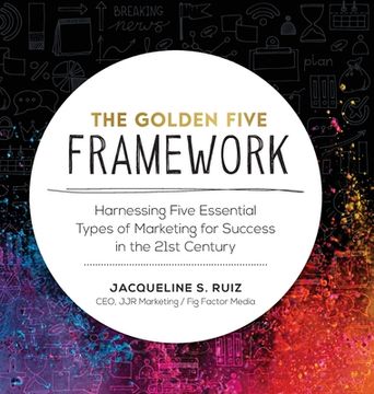 portada The Golden Five Framework: Harnessing Five Essential Types of Marketing for Success in the 21st Century (en Inglés)