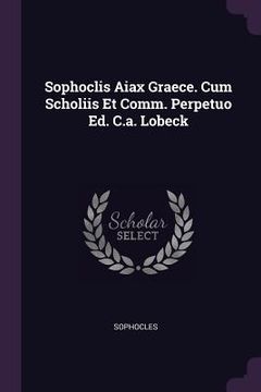 portada Sophoclis Aiax Graece. Cum Scholiis Et Comm. Perpetuo Ed. C.a. Lobeck (en Inglés)