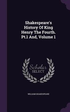 portada Shakespeare's History Of King Henry The Fourth. Pt.1 And, Volume 1 (en Inglés)