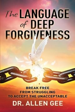 portada The Language of Deep Forgiveness: Break Free from Struggling to Accept the Unacceptable (en Inglés)