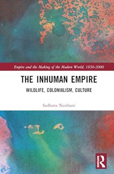 portada The Inhuman Empire: Wildlife, Colonialism, Culture (Empire and the Making of the Modern World, 1650-2000) (en Inglés)