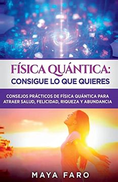 portada Física Cuántica: Consigue lo que Quieres: Consejos Prácticos de Física Cuántica Para Atraer Salud, Felicidad, Riqueza y Abundancia (in Spanish)