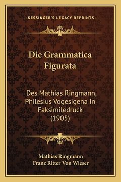portada Die Grammatica Figurata: Des Mathias Ringmann, Philesius Vogesigena In Faksimiledruck (1905) (in German)