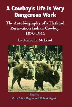 portada A Cowboy's Life Is Very Dangerous Work: The Autobiography of a Flathead Reservation Indian Cowboy, 1870-1944 (en Inglés)