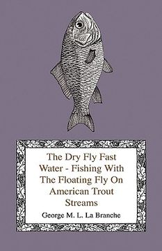 portada the dry fly fast water - fishing with the floating fly on american trout streams, together with some observations on fly fishing in general (en Inglés)