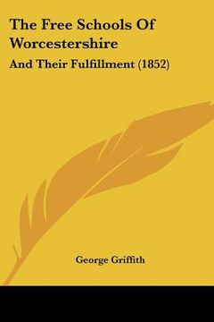 portada the free schools of worcestershire: and their fulfillment (1852) (in English)