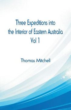 portada Three Expeditions into the Interior of Eastern Australia,: Vol 1 (en Inglés)