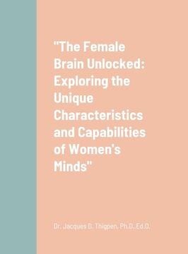 portada "The Female Brain Unlocked: Exploring the Unique Characteristics and Capabilities of Women's Minds" (in English)
