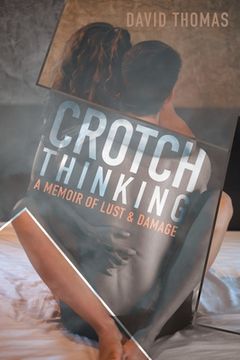 portada Crotch Thinking: A Memoir of Lust & Damage (in English)