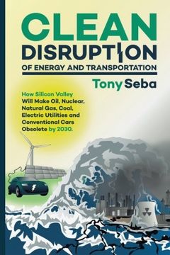 portada Clean Disruption of Energy and Transportation: How Silicon Valley Will Make Oil, Nuclear, Natural Gas, Coal, Electric Utilities and Conventional Cars Obsolete by 2030 (en Inglés)