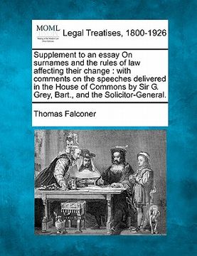 portada supplement to an essay on surnames and the rules of law affecting their change: with comments on the speeches delivered in the house of commons by sir (en Inglés)