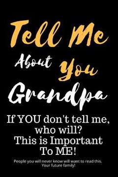 portada Tell Me about You Grandpa: If You Don't Tell Me, Who Will? This Is Important to Me! People You Will Never Know Will Want to Read This. Your Futur (en Inglés)