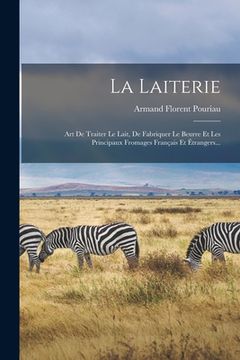 portada La Laiterie: Art De Traiter Le Lait, De Fabriquer Le Beurre Et Les Principaux Fromages Français Et Étrangers... (en Francés)