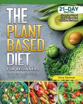portada The Plant-Based Diet for Beginners: The Health Benefits of Eating a Plant-Based Diet. 21-Day Meal Plan, Shopping List and Easy Recipes That Will Make (en Inglés)