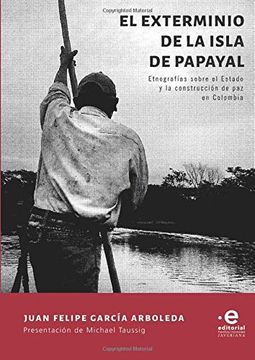 portada El Exterminio de la Isla de Papayal. Etnografías Sobre el Estado y la Construcción de paz en Colombia
