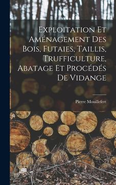 portada Exploitation et aménagement des bois, futaies, taillis, trufficulture, abatage et procédés de vidange (in French)