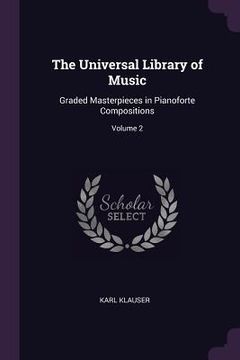 portada The Universal Library of Music: Graded Masterpieces in Pianoforte Compositions; Volume 2 (en Inglés)