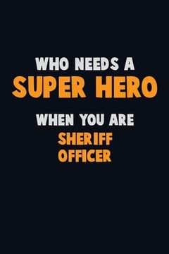 portada Who Need A SUPER HERO, When You Are Sheriff Officer: 6X9 Career Pride 120 pages Writing Notebooks