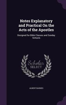 portada Notes Explanatory and Practical On the Acts of the Apostles: Designed for Bible Classes and Sunday Schools (en Inglés)