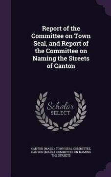 portada Report of the Committee on Town Seal, and Report of the Committee on Naming the Streets of Canton (en Inglés)