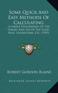 portada some quick and easy methods of calculating: a simple explanation of the theory and use of the slide-rule, logarithms, etc. (1903) (en Inglés)