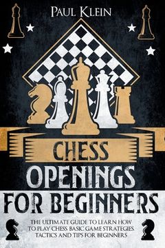 portada Chess Openings for Beginners: The Ultimate Guide to Learn How to Play Chess. Basic Game Strategies, Tactics and Tips for Beginners