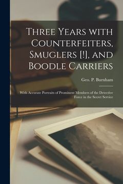 portada Three Years With Counterfeiters, Smuglers [!], and Boodle Carriers: With Accurate Portraits of Prominent Members of the Detective Force in the Secret (en Inglés)