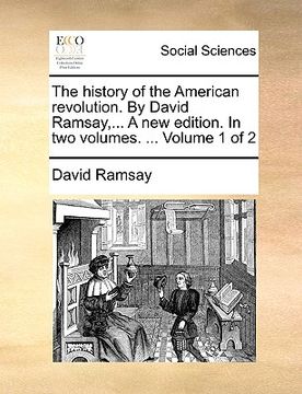 portada the history of the american revolution. by david ramsay, ... a new edition. in two volumes. ... volume 1 of 2 (en Inglés)
