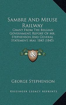 portada sambre and meuse railway: grant from the belgian government, report of mr. stephenson and general statement, may, 1845 (1845) (en Inglés)