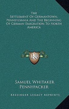 portada the settlement of germantown, pennsylvania and the beginning of german emigration to north america (en Inglés)