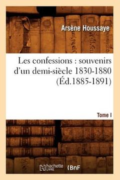 portada Les Confessions: Souvenirs d'Un Demi-Siècle 1830-1880. Tome I (Éd.1885-1891) (in French)