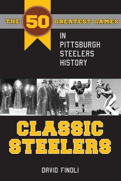 portada Classic Steelers: The 50 Greatest Games in Pittsburgh Steelers History (Black Squirrel Books (TM)) (en Inglés)
