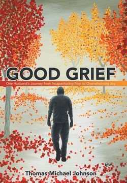 portada Good Grief: One Husband's Journey from Incapacitating Fear to Overwhelming Joy (en Inglés)