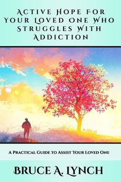 portada Active Hope For Your Loved One Who Struggles With Addiction: A Practical Guide to Assist Your Loved One (in English)