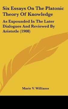 portada six essays on the platonic theory of knowledge: as expounded in the later dialogues and reviewed by aristotle (1908) (en Inglés)