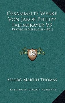 portada Gesammelte Werke Von Jakob Philipp Fallmerayer V3: Kritische Versuche (1861) (in German)