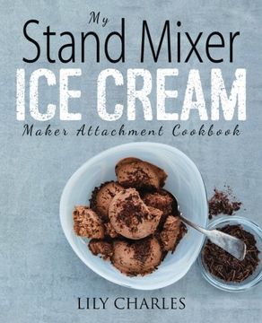 portada My Stand Mixer Ice Cream Maker Attachment Cookbook: 100 Deliciously Simple Homemade Recipes Using Your 2 Quart Stand Mixer Attachment for Frozen Fun