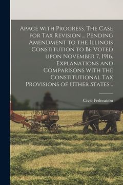 portada Apace With Progress [microform]. The Case for Tax Revision ... Pending Amendment to the Illinois Constitution to Be Voted Upon November 7, 1916. Expla