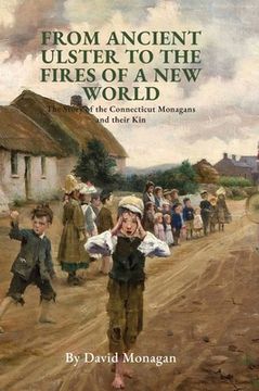 portada From Ancient Ulster to the Fires of a New World: The Story of the Connecticut Monagans and their Kin (en Inglés)