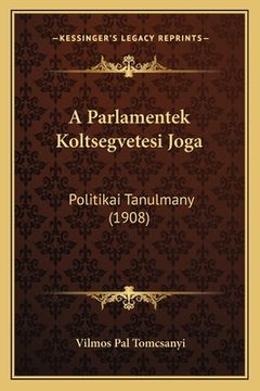 portada A Parlamentek Koltsegvetesi Joga: Politikai Tanulmany (1908) (en Húngaro)