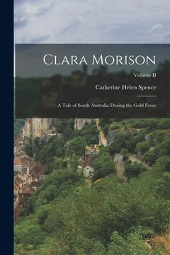 portada Clara Morison: A Tale of South Australia During the Gold Fever; Volume II