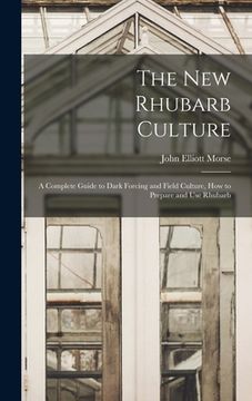 portada The new Rhubarb Culture; a Complete Guide to Dark Forcing and Field Culture, how to Prepare and use Rhubarb (en Inglés)