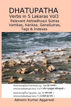 portada Dhatupatha Verbs in 5 Lakaras Vol3: Relevant Ashtadhyayi Sutras, Vartikas, Karikas, GanaSutras, Tags & Indexes (en Inglés)