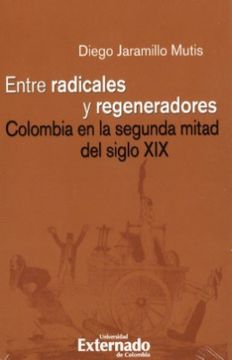 portada Entre Radicales y Regeneradores: Colombia en la Segunda Mitad del Siglo xix