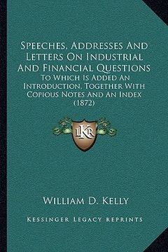 portada speeches, addresses and letters on industrial and financial questions: to which is added an introduction, together with copious notes and an index (18 (in English)