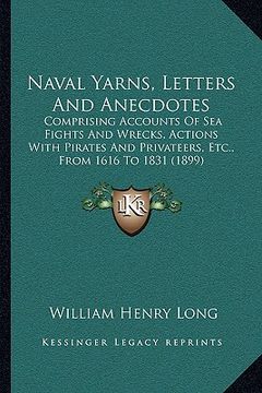 portada naval yarns, letters and anecdotes: comprising accounts of sea fights and wrecks, actions with pirates and privateers, etc., from 1616 to 1831 (1899)